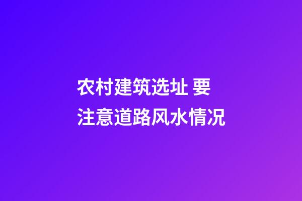 农村建筑选址 要注意道路风水情况